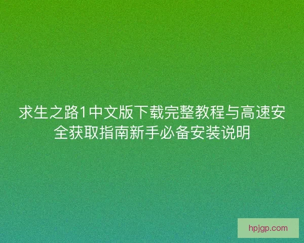求生之路1中文版下载完整教程与高速安全获取指南新手必备安装说明